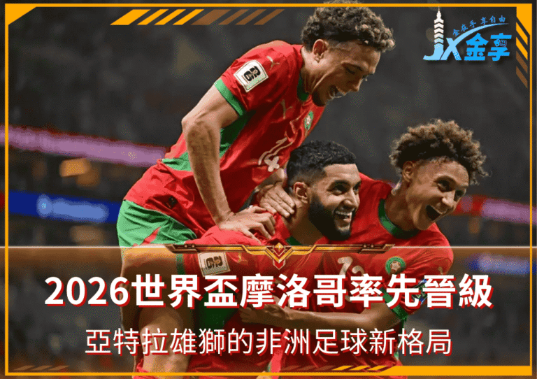 2026世界盃摩洛哥率先晉級｜亞特拉斯雄獅的非洲足球新格局
